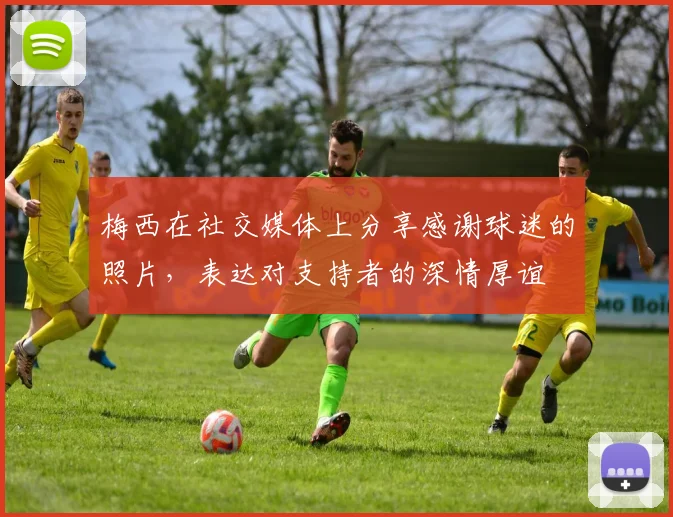梅西在社交媒体上分享感谢球迷的照片，表达对支持者的深情厚谊