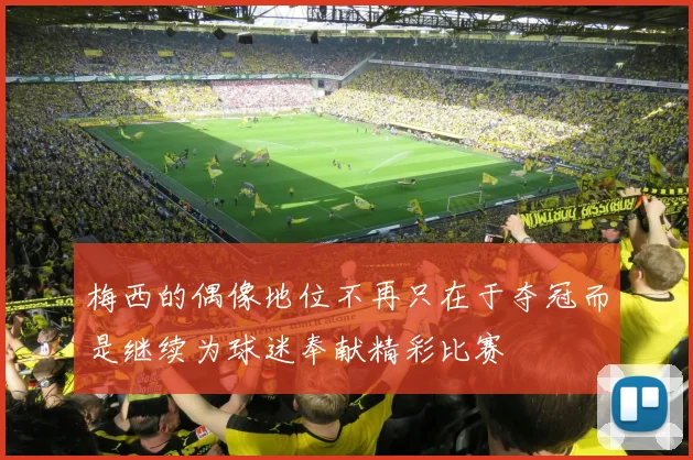 梅西的偶像地位不再只在于夺冠而是继续为球迷奉献精彩比赛